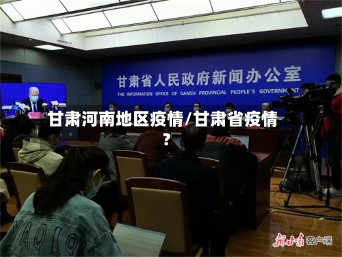 甘肃河南地区疫情/甘肃省疫情?-第3张图片
