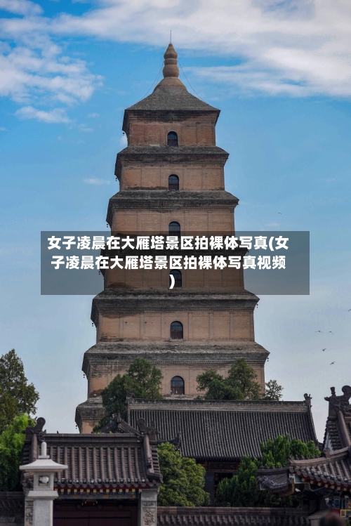 女子凌晨在大雁塔景区拍裸体写真(女子凌晨在大雁塔景区拍裸体写真视频)