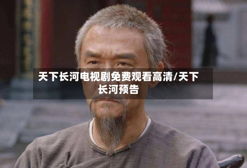 天下长河电视剧免费观看高清/天下长河预告-第2张图片