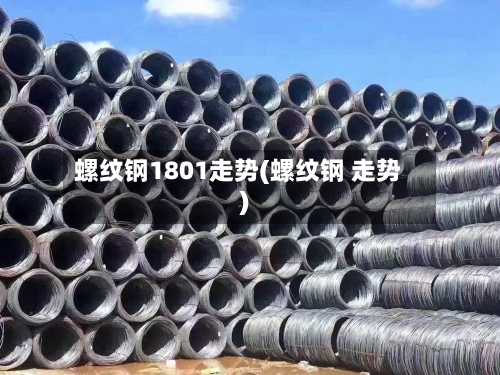 螺纹钢1801走势(螺纹钢 走势)