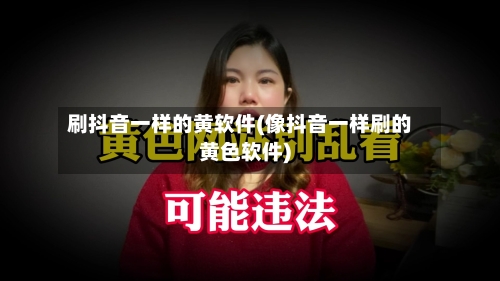 刷抖音一样的黄软件(像抖音一样刷的黄色软件)-第3张图片