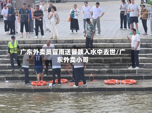 广东外卖员冒雨送餐跌入水中去世/广东外卖小哥