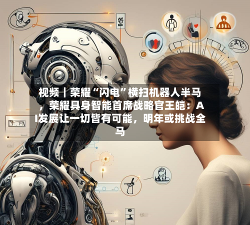 视频｜荣耀“闪电”横扫机器人半马	，荣耀具身智能首席战略官王皑：AI发展让一切皆有可能，明年或挑战全马-第2张图片