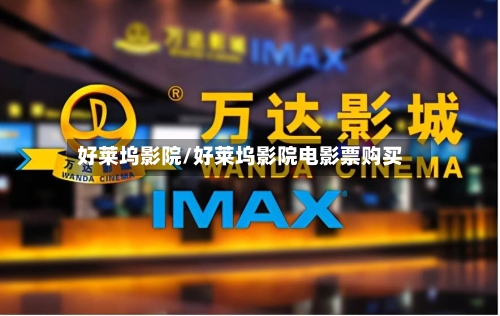 好莱坞影院/好莱坞影院电影票购买