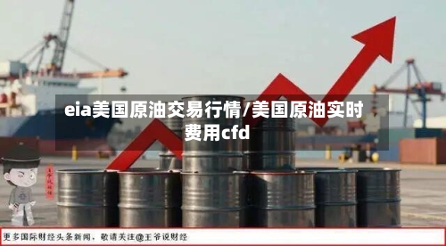 eia美国原油交易行情/美国原油实时费用cfd-第2张图片