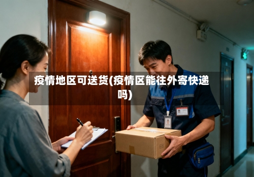 疫情地区可送货(疫情区能往外寄快递吗)