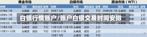 白银行情账户/账户白银交易时间安排-第2张图片