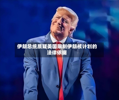 伊朗总统质疑美国限制伊朗核计划的法律依据