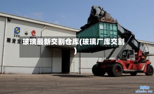 玻璃最新交割仓库(玻璃厂库交割)