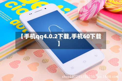 【手机qq4.0.2下载,手机60下载】-第3张图片