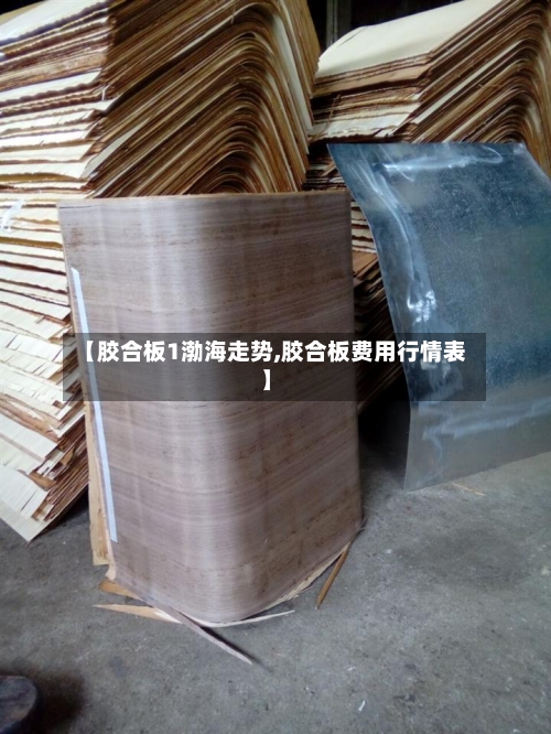 【胶合板1渤海走势,胶合板费用行情表】-第3张图片