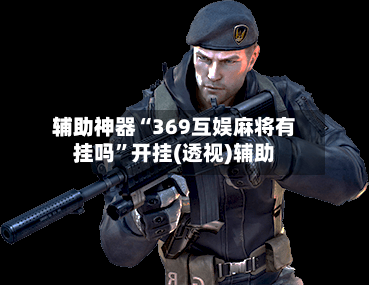 辅助神器“369互娱麻将有挂吗”开挂(透视)辅助