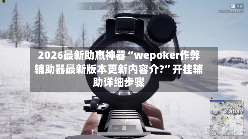 2026最新助赢神器“wepoker作弊辅助器最新版本更新内容介?”开挂辅助详细步骤