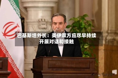 巴基斯坦外长：美伊双方应尽早持续开展对话和接触-第2张图片