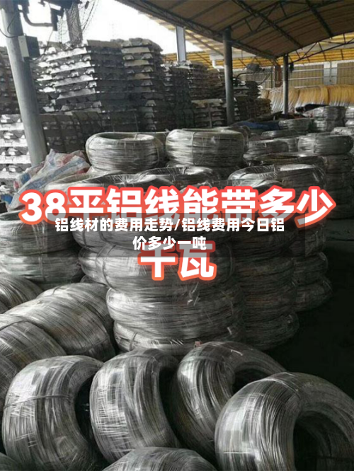 铝线材的费用走势/铝线费用今日铝价多少一吨-第2张图片