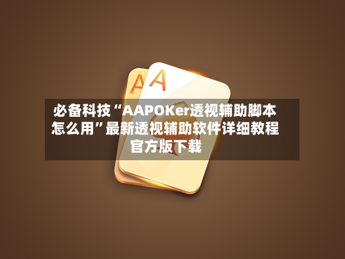必备科技“AAPOKer透视辅助脚本怎么用”最新透视辅助软件详细教程官方版下载