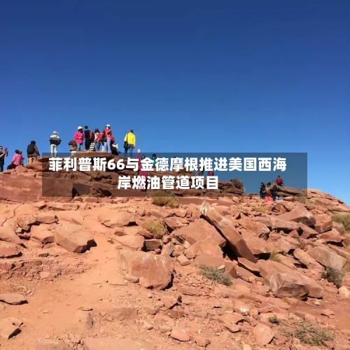 菲利普斯66与金德摩根推进美国西海岸燃油管道项目