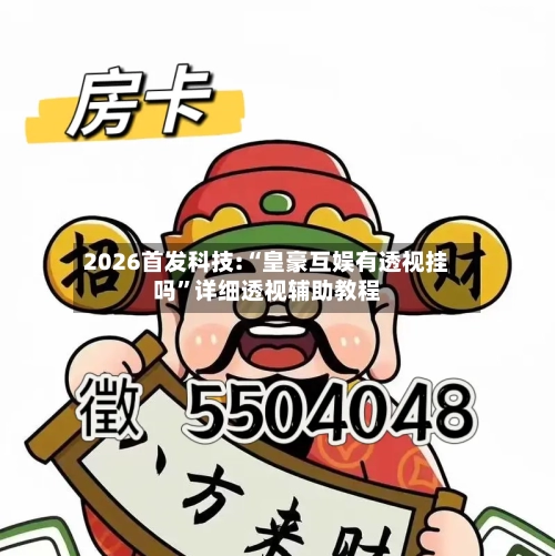 2026首发科技:“皇豪互娱有透视挂吗”详细透视辅助教程