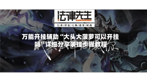 万能开挂辅助“大头大菠萝可以开挂吗	”详细分享装挂步骤教程-第3张图片