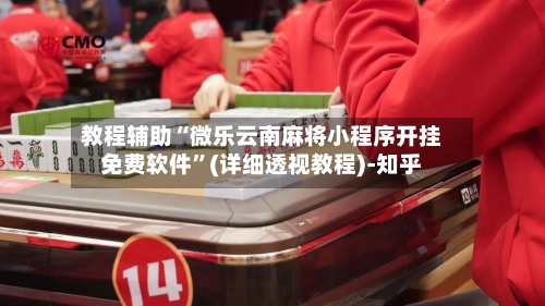 教程辅助“微乐云南麻将小程序开挂免费软件”(详细透视教程)-知乎
