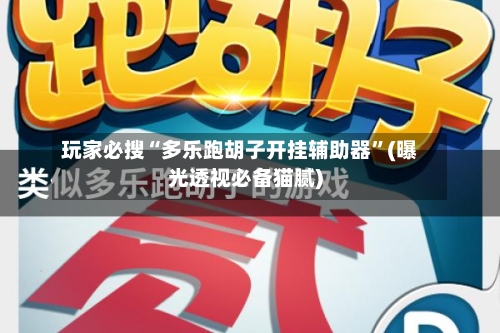 玩家必搜“多乐跑胡子开挂辅助器”(曝光透视必备猫腻)-第3张图片