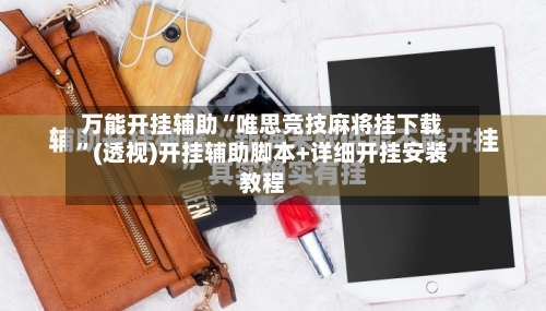 万能开挂辅助“唯思竞技麻将挂下载”(透视)开挂辅助脚本+详细开挂安装教程