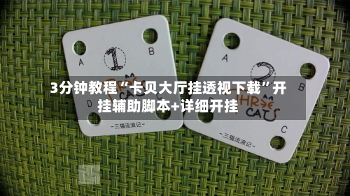 3分钟教程“卡贝大厅挂透视下载”开挂辅助脚本+详细开挂-第3张图片