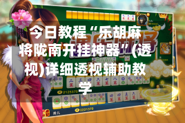 今日教程“乐胡麻将陇南开挂神器”(透视)详细透视辅助教学