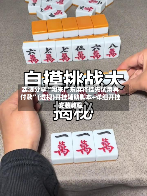 实测分享“闲来广东麻将挂先试用再付款”(透视)开挂辅助脚本+详细开挂安装教程