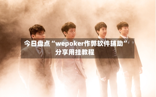 今日盘点“wepoker作弊软件辅助”分享用挂教程-第2张图片