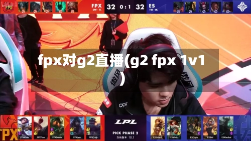 fpx对g2直播(g2 fpx 1v1)-第2张图片