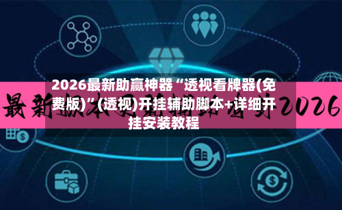 2026最新助赢神器“透视看牌器(免费版)”(透视)开挂辅助脚本+详细开挂安装教程-第2张图片