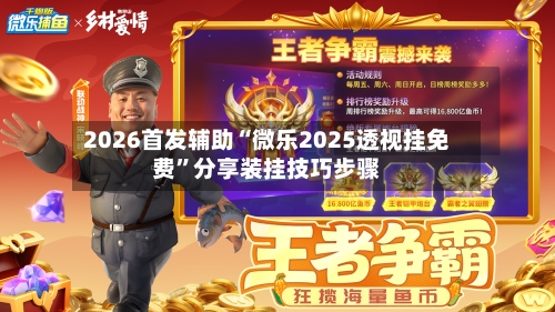 2026首发辅助“微乐2025透视挂免费”分享装挂技巧步骤-第2张图片