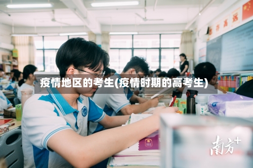 疫情地区的考生(疫情时期的高考生)