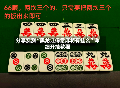 分享实测“黑龙江得意麻将有挂么”详细开挂教程-第2张图片