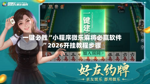 一键必胜“小程序微乐麻将必赢软件”2026开挂教程步骤