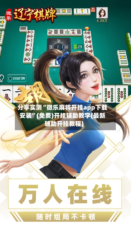 分享实测“微乐麻将开挂app下载安装”(免费)开挂辅助教学(最新辅助开挂教程)
