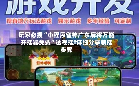 玩家必搜“小程序雀神广东麻将万能开挂器免费”透视挂!详细分享装挂步骤-第3张图片