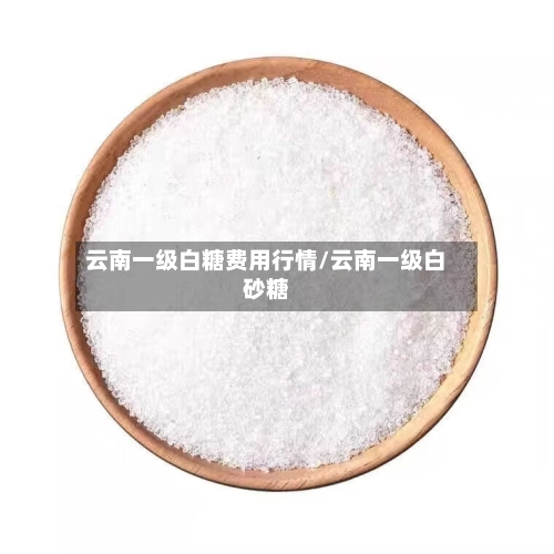 云南一级白糖费用行情/云南一级白砂糖-第2张图片