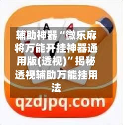 辅助神器“微乐麻将万能开挂神器通用版(透视)”揭秘透视辅助万能挂用法-第3张图片
