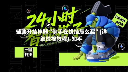 辅助开挂神器“佛手在线挂怎么买”(详细透视教程)-知乎-第3张图片