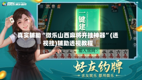 真实辅助“微乐山西麻将开挂神器”(透视挂)辅助透视教程-第2张图片