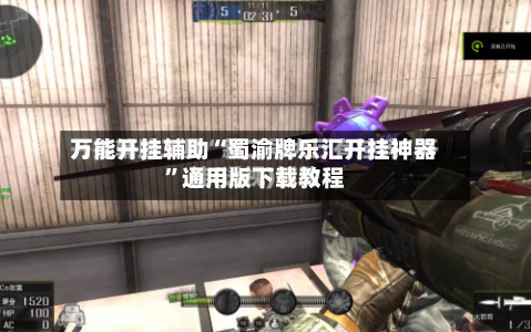 万能开挂辅助“蜀渝牌乐汇开挂神器”通用版下载教程