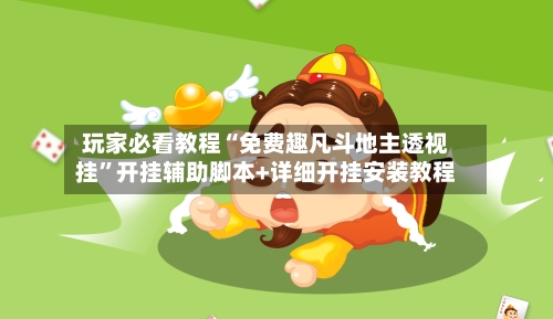 玩家必看教程“免费趣凡斗地主透视挂”开挂辅助脚本+详细开挂安装教程