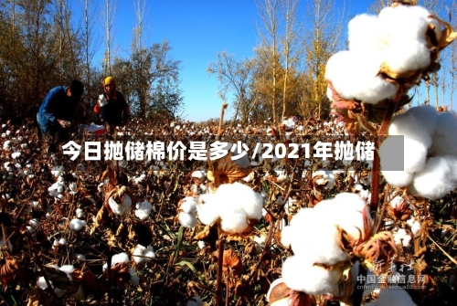 今日抛储棉价是多少/2021年抛储