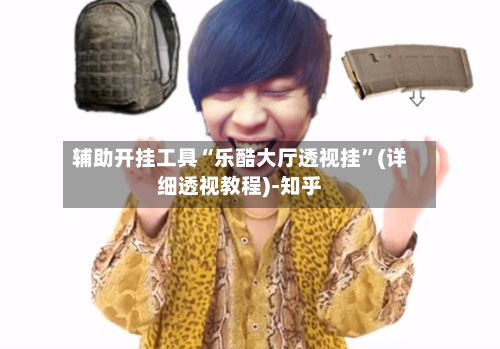 辅助开挂工具“乐酷大厅透视挂”(详细透视教程)-知乎