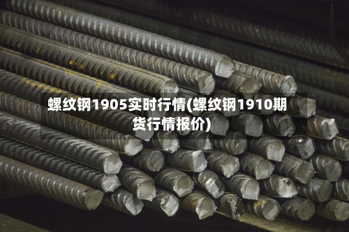 螺纹钢1905实时行情(螺纹钢1910期货行情报价)