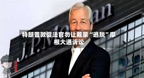 特朗普敦促法官勿让戴蒙“逃脱”摩根大通诉讼-第2张图片