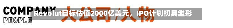 Revolut目标估值2000亿美元，IPO计划初具雏形-第2张图片