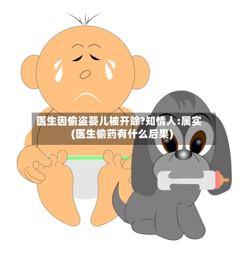 医生因偷盗婴儿被开除?知情人:属实(医生偷药有什么后果)
